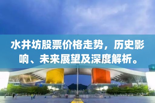 水井坊股票价格走势，历史影响、未来展望及深度解析。