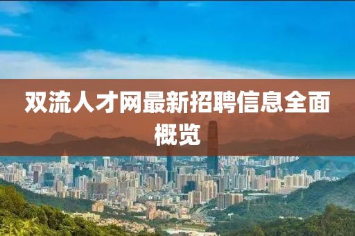 双流人才网最新招聘信息全面概览