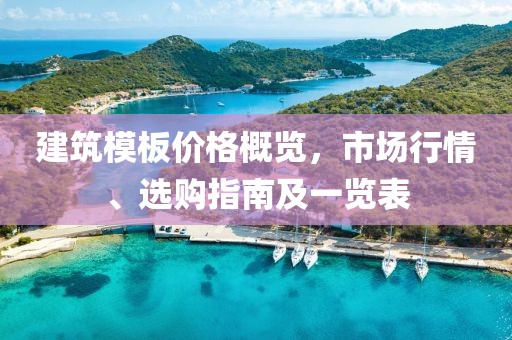 建筑模板价格概览，市场行情、选购指南及一览表