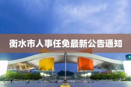 衡水市人事任免最新公告通知