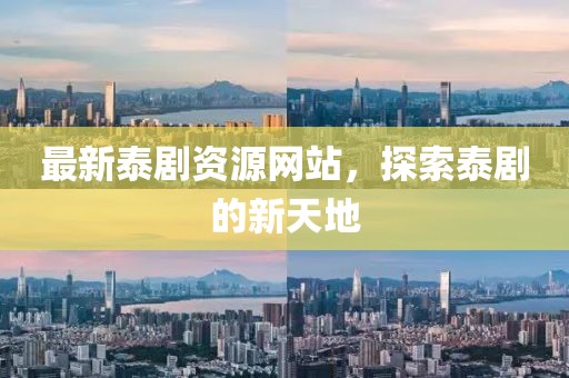 最新泰剧资源网站，探索泰剧的新天地