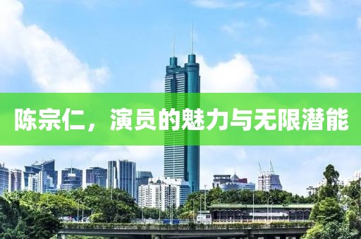 陈宗仁，演员的魅力与无限潜能