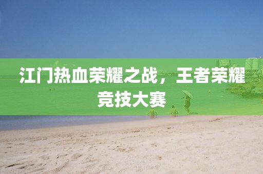江门热血荣耀之战，王者荣耀竞技大赛
