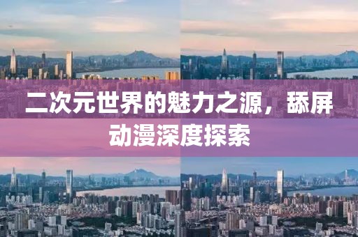 二次元世界的魅力之源，舔屏动漫深度探索
