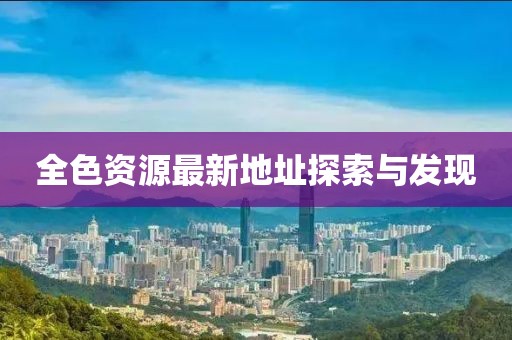 全色资源最新地址探索与发现