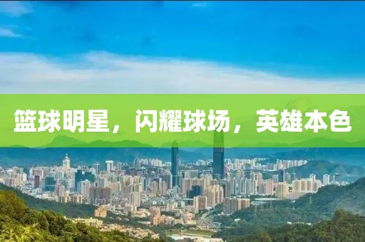 篮球明星，闪耀球场，英雄本色