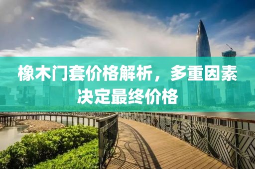 橡木门套价格解析，多重因素决定最终价格