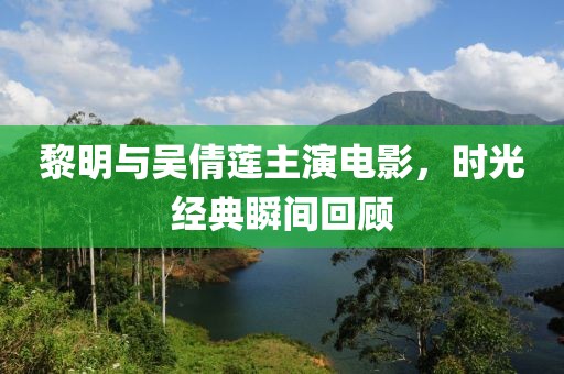 黎明与吴倩莲主演电影，时光经典瞬间回顾