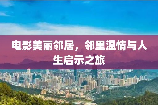 电影美丽邻居，邻里温情与人生启示之旅