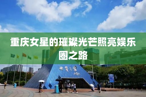 重庆女星的璀璨光芒照亮娱乐圈之路
