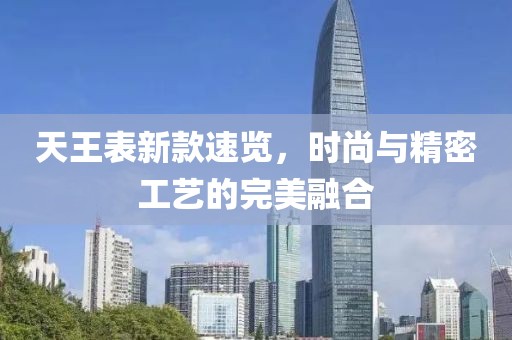 天王表新款速览，时尚与精密工艺的完美融合