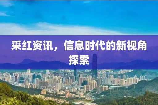 采红资讯，信息时代的新视角探索