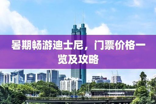 暑期畅游迪士尼，门票价格一览及攻略
