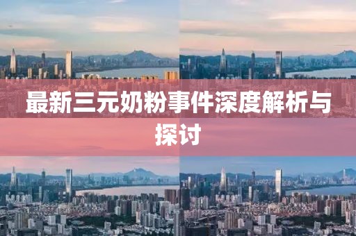 最新三元奶粉事件深度解析与探讨
