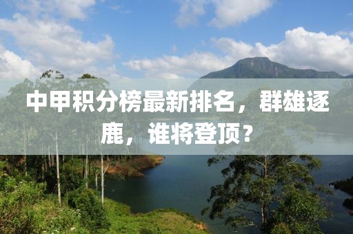 中甲积分榜最新排名，群雄逐鹿，谁将登顶？