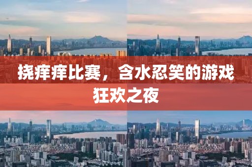 挠痒痒比赛，含水忍笑的游戏狂欢之夜