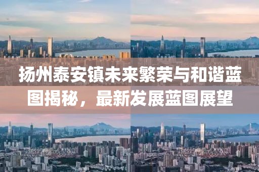 扬州泰安镇未来繁荣与和谐蓝图揭秘，最新发展蓝图展望