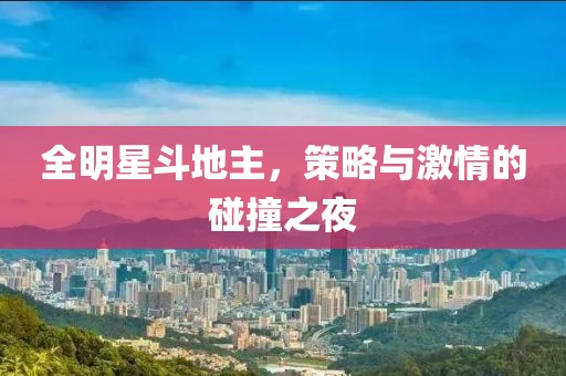 全明星斗地主，策略与激情的碰撞之夜