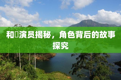 和珅演员揭秘，角色背后的故事探究