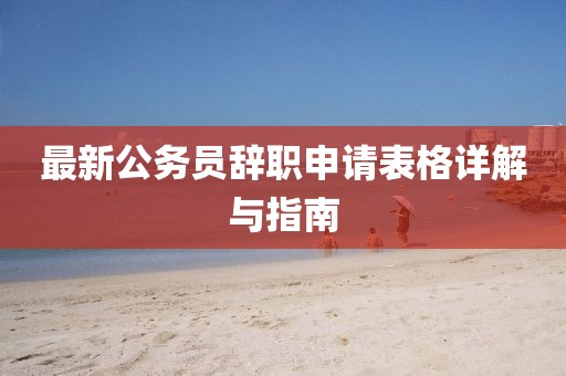 最新公务员辞职申请表格详解与指南
