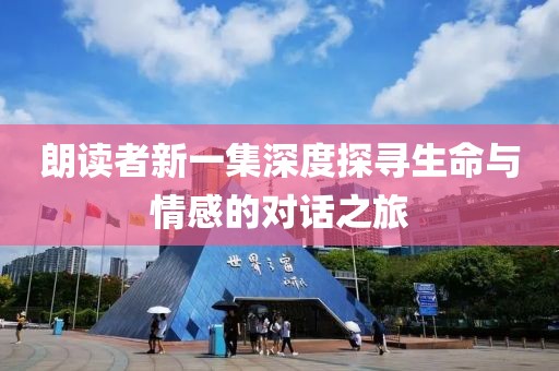 朗读者新一集深度探寻生命与情感的对话之旅