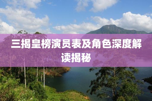三揭皇榜演员表及角色深度解读揭秘