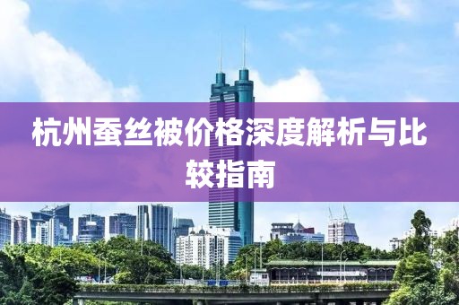 杭州蚕丝被价格深度解析与比较指南