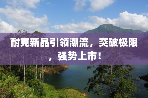 耐克新品引领潮流，突破极限，强势上市！