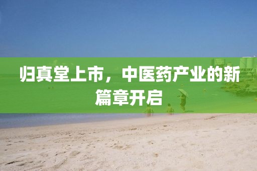 归真堂上市，中医药产业的新篇章开启