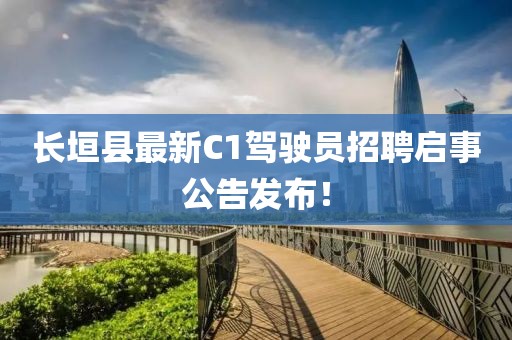 长垣县最新C1驾驶员招聘启事公告发布！