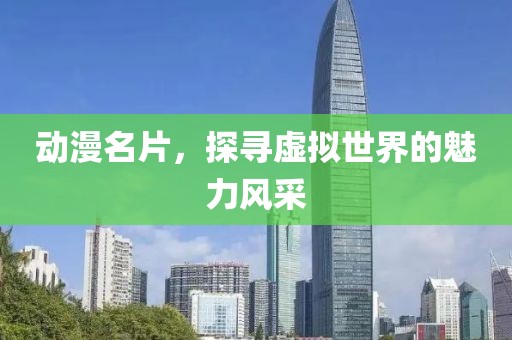 动漫名片，探寻虚拟世界的魅力风采