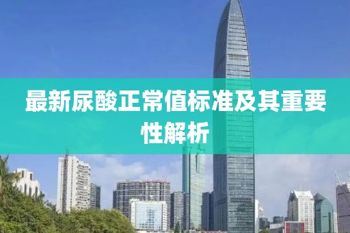 最新尿酸正常值标准及其重要性解析