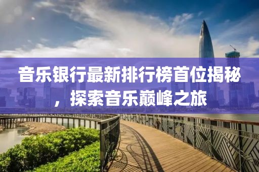 音乐银行最新排行榜首位揭秘，探索音乐巅峰之旅