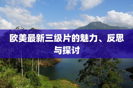 欧美最新三级片的魅力、反思与探讨