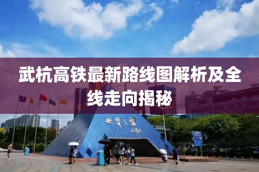 武杭高铁最新路线图解析及全线走向揭秘