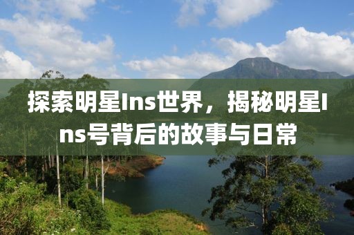 探索明星Ins世界，揭秘明星Ins号背后的故事与日常