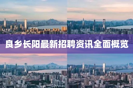 良乡长阳最新招聘资讯全面概览