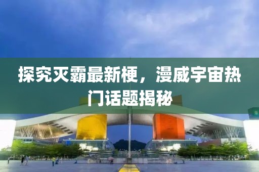 探究灭霸最新梗，漫威宇宙热门话题揭秘