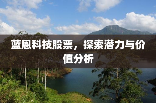 蓝恩科技股票，探索潜力与价值分析