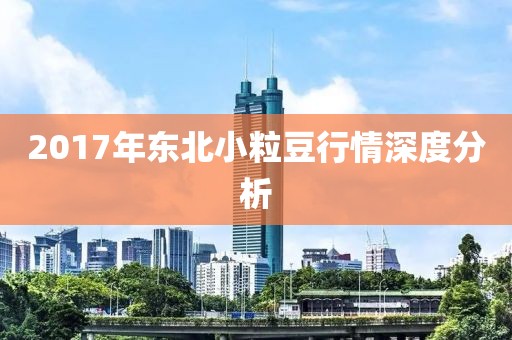 2017年东北小粒豆行情深度分析