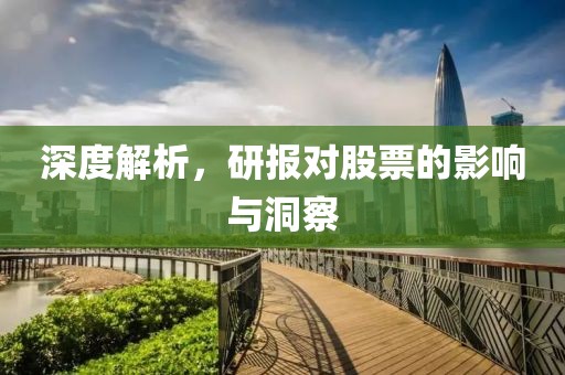 深度解析，研报对股票的影响与洞察