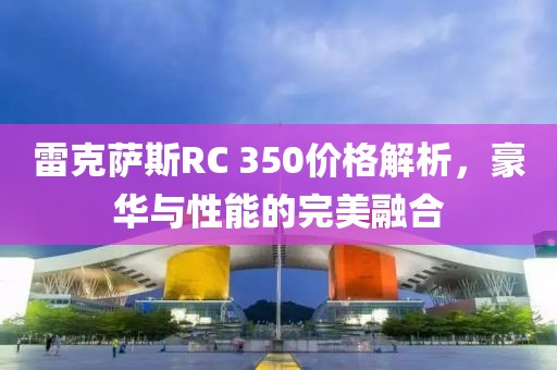 雷克萨斯RC 350价格解析，豪华与性能的完美融合