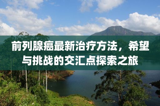 前列腺癌最新治疗方法，希望与挑战的交汇点探索之旅