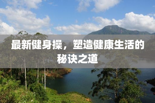 最新健身操，塑造健康生活的秘诀之道