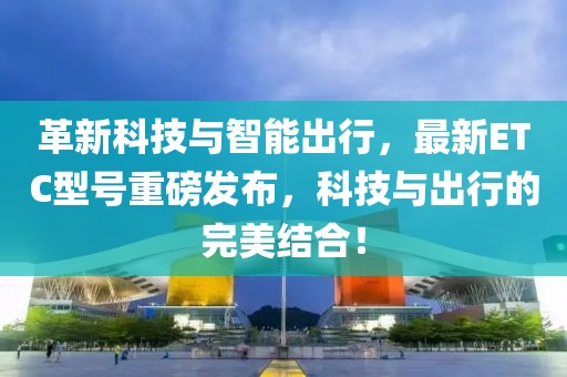 革新科技与智能出行，最新ETC型号重磅发布，科技与出行的完美结合！