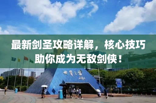 最新剑圣攻略详解，核心技巧助你成为无敌剑侠！