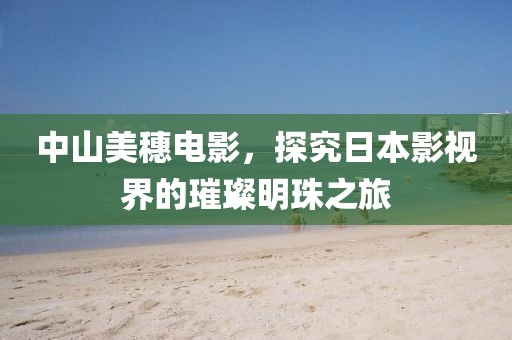 中山美穗电影，探究日本影视界的璀璨明珠之旅