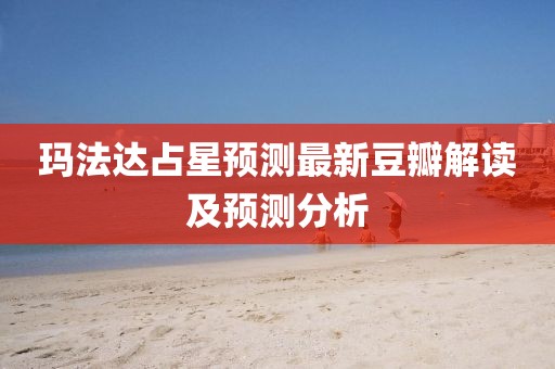 玛法达占星预测最新豆瓣解读及预测分析