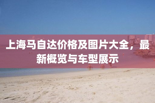上海马自达价格及图片大全，最新概览与车型展示