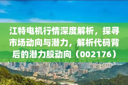江特电机行情深度解析，探寻市场动向与潜力，解析代码背后的潜力股动向（002176）
